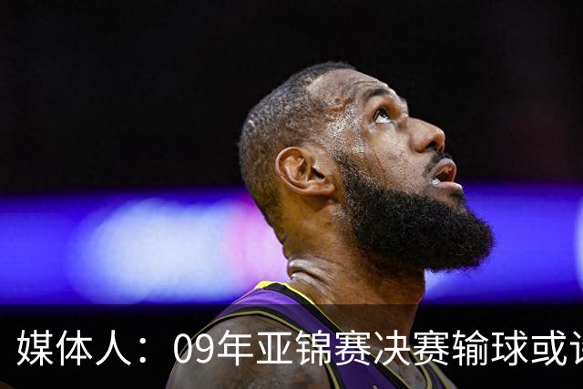 媒体人：09年亚锦赛决赛输球或许没阴谋 更多是郭士强体系呆板？