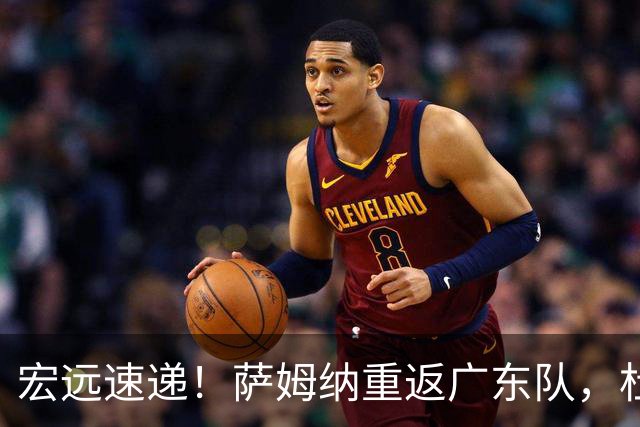 宏远速递！萨姆纳重返广东队，杜锋将接任国家队主教练？